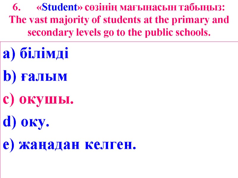 6. «Student» сөзінің мағынасын табыңыз: The vast majority of students at the primary and